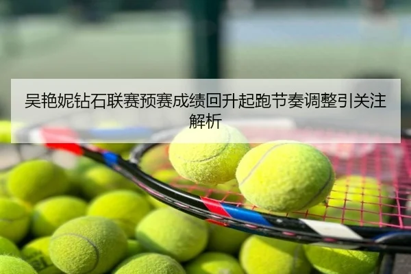 吴艳妮钻石联赛预赛成绩回升起跑节奏调整引关注解析