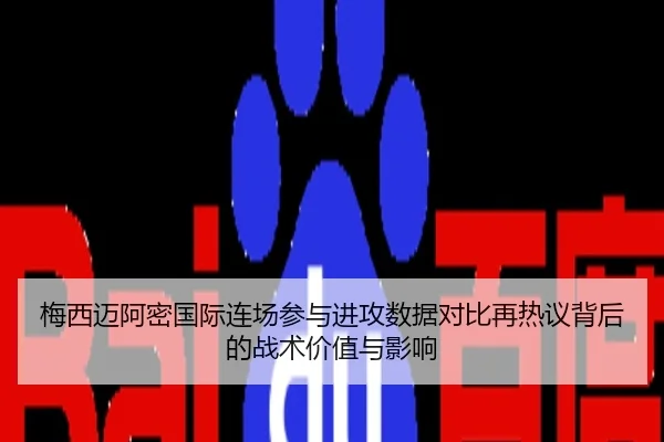梅西迈阿密国际连场参与进攻数据对比再热议背后的战术价值与影响