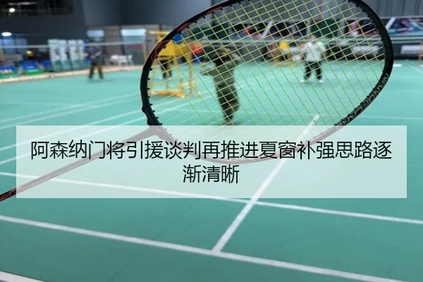 阿森纳门将引援谈判再推进夏窗补强思路逐渐清晰