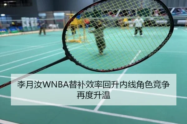 李月汝WNBA替补效率回升内线角色竞争再度升温