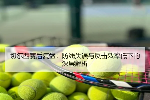 切尔西赛后复盘：防线失误与反击效率低下的深层解析