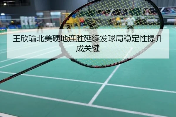 王欣瑜北美硬地连胜延续发球局稳定性提升成关键