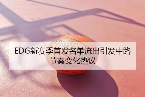 EDG新赛季首发名单流出引发中路节奏变化热议